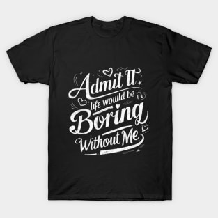 Admit It Life Would Be Boring Without Me Funny Saying Retro T-Shirt